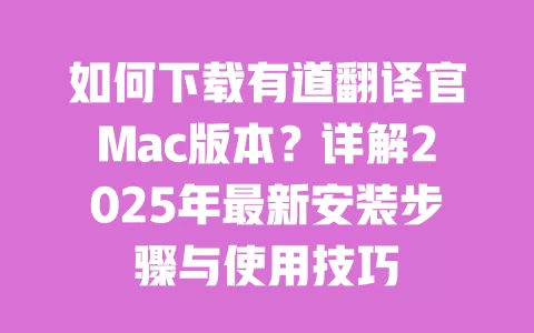 如何下载有道翻译官Mac版本?详解2025年最新安装步骤与使用技巧 一