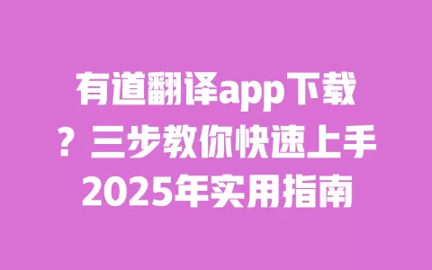 有道翻译app下载?三步教你快速上手2025年实用指南 一