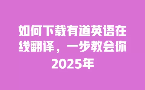 如何下载有道英语在线翻译，一步教会你2025年 一