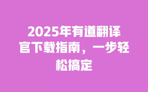 2025年有道翻译官下载指南,一步轻松搞定 一