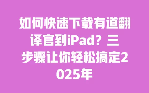 如何快速下载有道翻译官到iPad？三步骤让你轻松搞定2025年 一