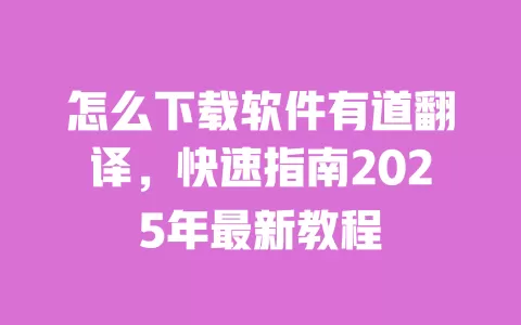 怎么下载软件有道翻译,快速指南2025年最新教程 一