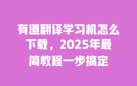 有道翻译学习机怎么下载,2025年最简教程一步搞定 一