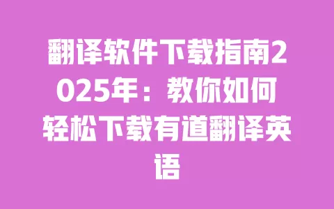 翻译软件下载指南2025年:教你如何轻松下载有道翻译英语 一