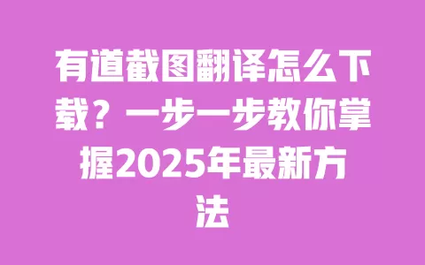 有道截图翻译怎么下载?一步一步教你掌握2025年最新方法 一