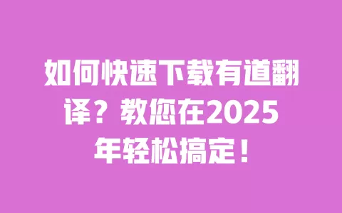 如何快速下载有道翻译?教您在2025年轻松搞定! 一