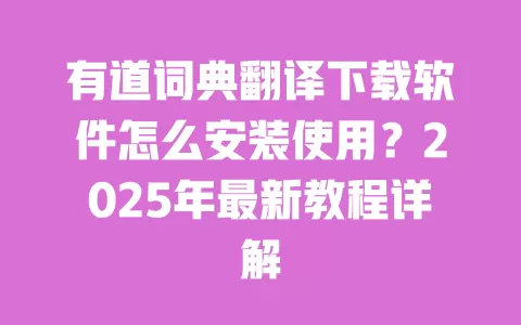 有道词典翻译下载软件怎么安装使用?2025年最新教程详解 一