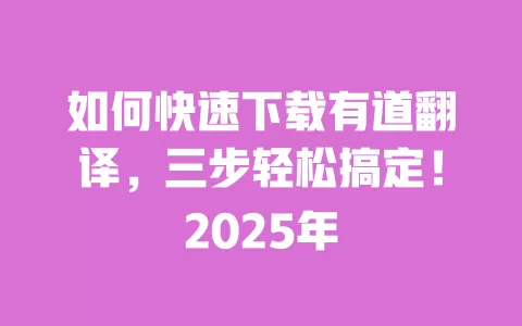 如何快速下载有道翻译,三步轻松搞定!2025年 一