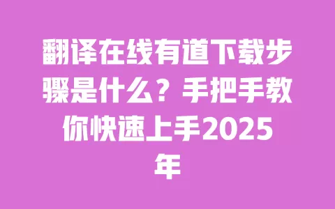 翻译在线有道下载步骤是什么?手把手教你快速上手2025年 一