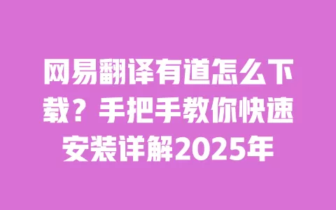 网易翻译有道怎么下载？手把手教你快速安装详解2025年 一