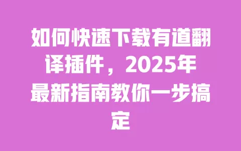 如何快速下载有道翻译插件，2025年最新指南教你一步搞定 一