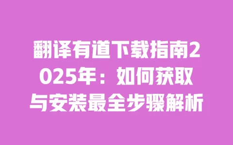 翻译有道下载指南2025年:如何获取与安装最全步骤解析 一