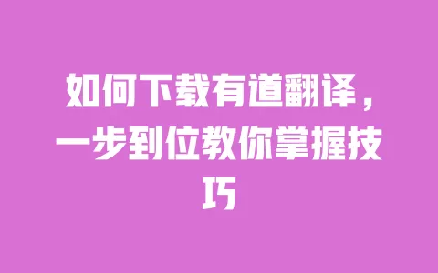 如何下载有道翻译,一步到位教你掌握技巧 一