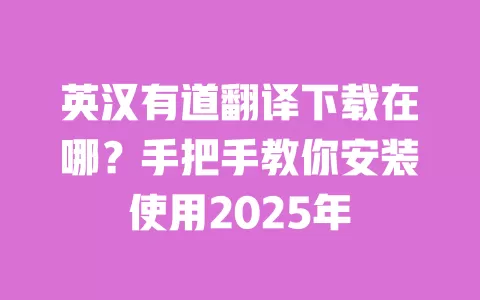 英汉有道翻译下载在哪?手把手教你安装使用2025年 一