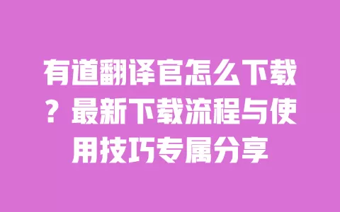 有道翻译官怎么下载?最新下载流程与使用技巧专属分享 一