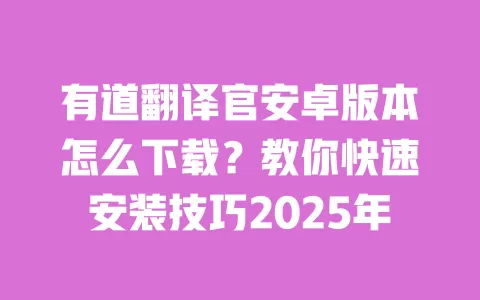 有道翻译官安卓版本怎么下载?教你快速安装技巧2025年 一