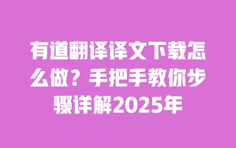 有道翻译译文下载怎么做?手把手教你步骤详解2025年 一