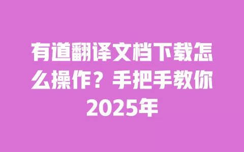 有道翻译文档下载怎么操作?手把手教你2025年 一