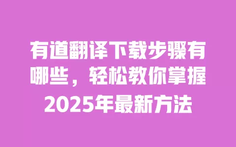 有道翻译下载步骤有哪些，轻松教你掌握2025年最新方法 一
