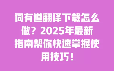 词有道翻译下载怎么做?2025年最新指南帮你快速掌握使用技巧! 一