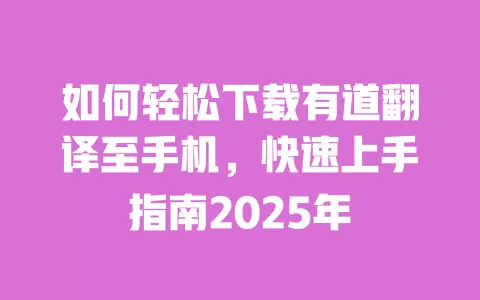 如何轻松下载有道翻译至手机，快速上手指南2025年 一