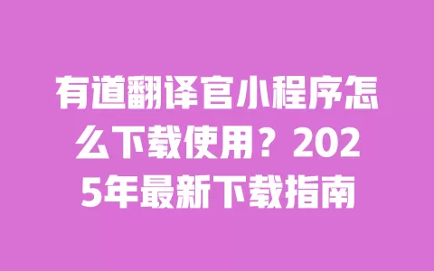 有道翻译官小程序怎么下载使用？2025年最新下载指南 一