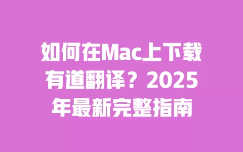 如何在Mac上下载有道翻译?2025年最新完整指南 一