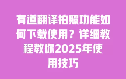 有道翻译拍照功能如何下载使用？详细教程教你2025年使用技巧 一