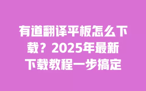 有道翻译平板怎么下载?2025年最新下载教程一步搞定 一