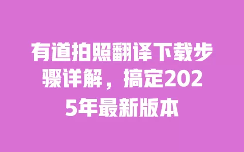 有道拍照翻译下载步骤详解,搞定2025年最新版本 一