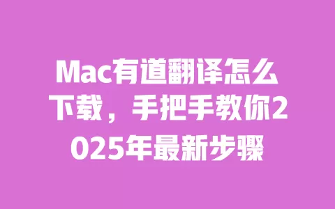 Mac有道翻译怎么下载，手把手教你2025年最新步骤 一