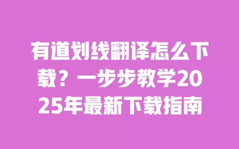 有道划线翻译怎么下载?一步步教学2025年最新下载指南 一