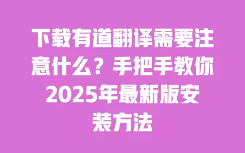 下载有道翻译需要注意什么?手把手教你2025年最新版安装方法 一