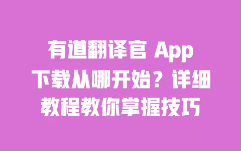 有道翻译官 App下载从哪开始?详细教程教你掌握技巧 一