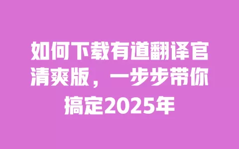 如何下载有道翻译官清爽版,一步步带你搞定2025年 一