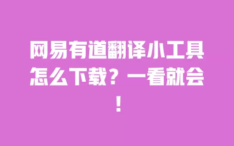 网易有道翻译小工具怎么下载?一看就会! 一