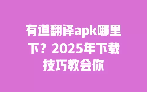有道翻译apk哪里下?2025年下载技巧教会你 一