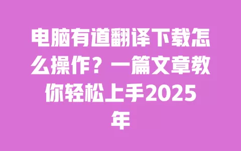电脑有道翻译下载怎么操作?一篇文章教你轻松上手2025年 一