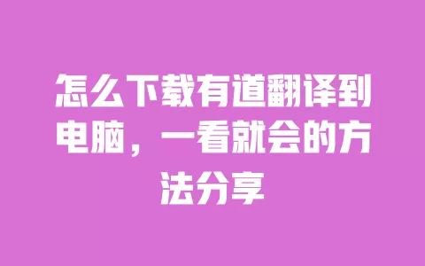 怎么下载有道翻译到电脑，一看就会的方法分享 一