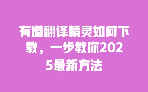 有道翻译精灵如何下载，一步教你2025最新方法 一