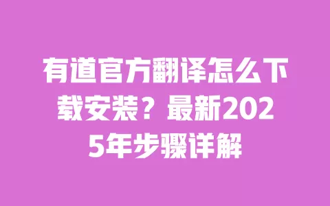 有道官方翻译怎么下载安装？最新2025年步骤详解 一