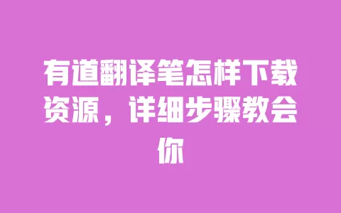 有道翻译笔怎样下载资源,详细步骤教会你 一