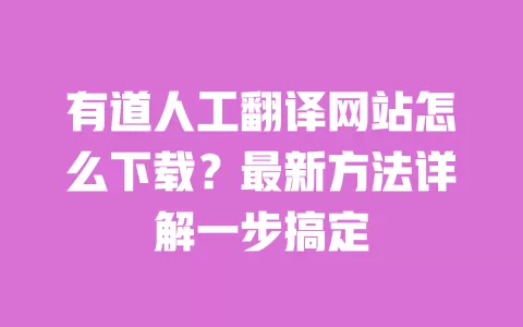 有道人工翻译网站怎么下载?最新方法详解一步搞定 一