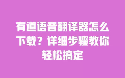 有道语音翻译器怎么下载?详细步骤教你轻松搞定 一