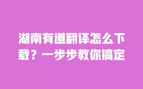 湖南有道翻译怎么下载?一步步教你搞定 一