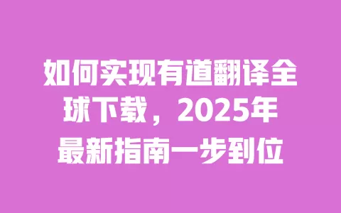 如何实现有道翻译全球下载,2025年最新指南一步到位 一