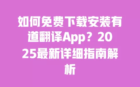 如何免费下载安装有道翻译App?2025最新详细指南解析 一