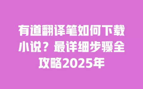 有道翻译笔如何下载小说?最详细步骤全攻略2025年 一