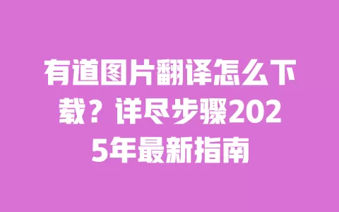 有道图片翻译怎么下载?详尽步骤2025年最新指南 一