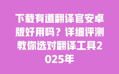 下载有道翻译官安卓版好用吗?详细评测教你选对翻译工具2025年 一